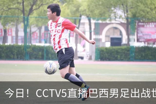 今日！CCTV5直播巴西男足出战世界杯，精彩呈现转NBA与F1赛事